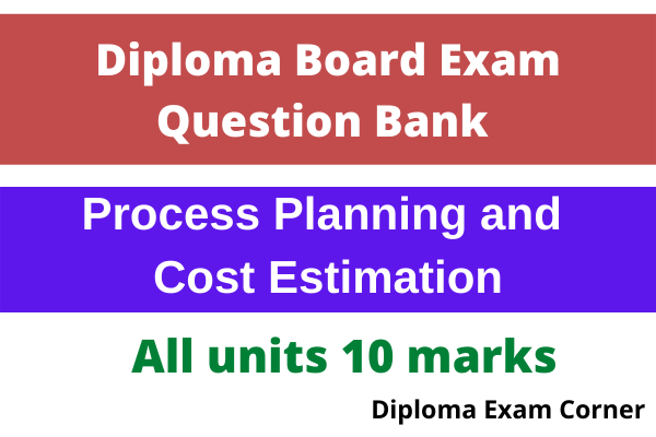 Diploma Process Planning & Cost Estimation Important Questions – 10 marks all units